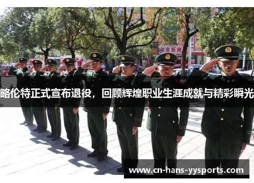 略伦特正式宣布退役，回顾辉煌职业生涯成就与精彩瞬光