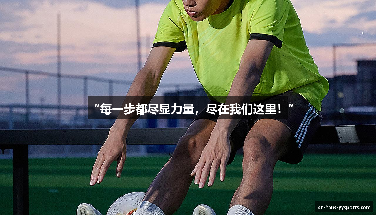 “每一步都尽显力量，尽在我们这里！”